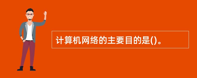 计算机网络的主要目的是()。