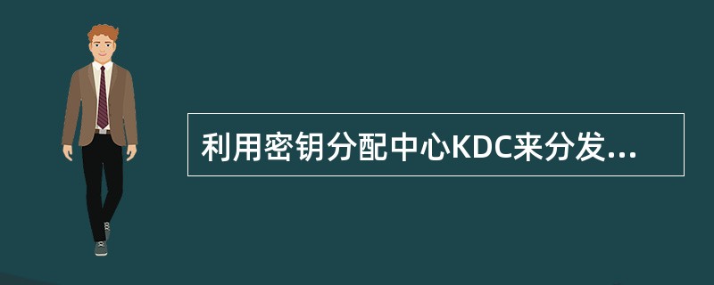 利用密钥分配中心KDC来分发密钥的方法______。