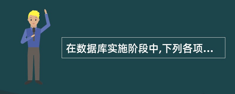 在数据库实施阶段中,下列各项中不属于实施阶段的工作的是()。