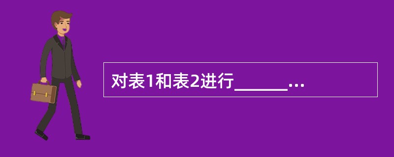 对表1和表2进行______关系运算可以得到表3。