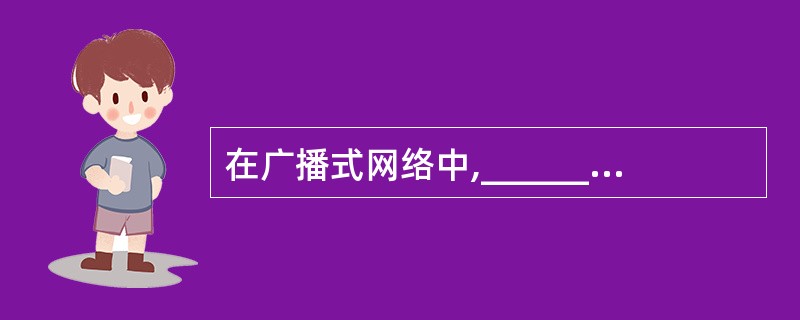 在广播式网络中,______个结点广播信息,其他结点都可以接收到信息,其原因是_