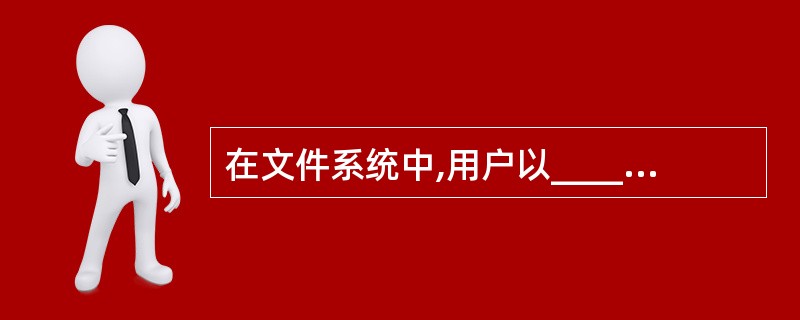 在文件系统中,用户以______方式直接使用外存。