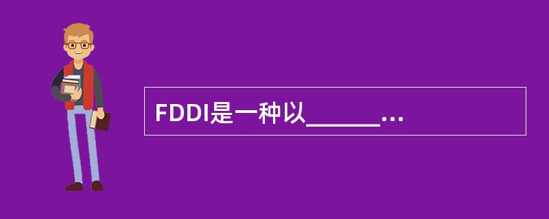 FDDI是一种以______作为传输介质的高速主干网。