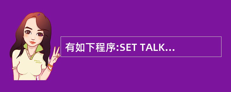 有如下程序:SET TALK OFFDIMENSION K(2,3)I=1D0