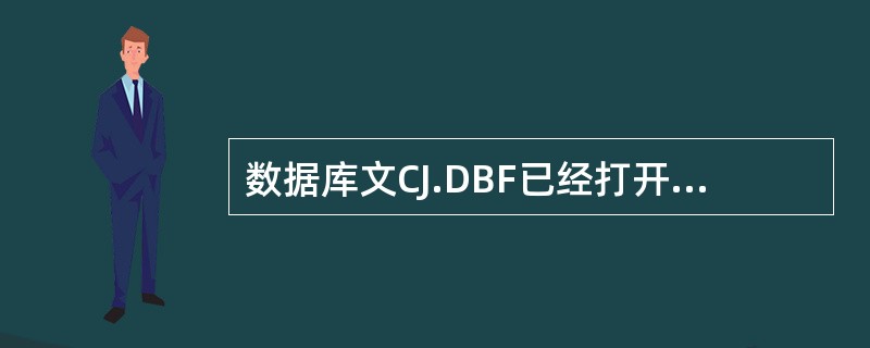 数据库文CJ.DBF已经打开,共有十条录,按关键字排序,执行命令SORT ON