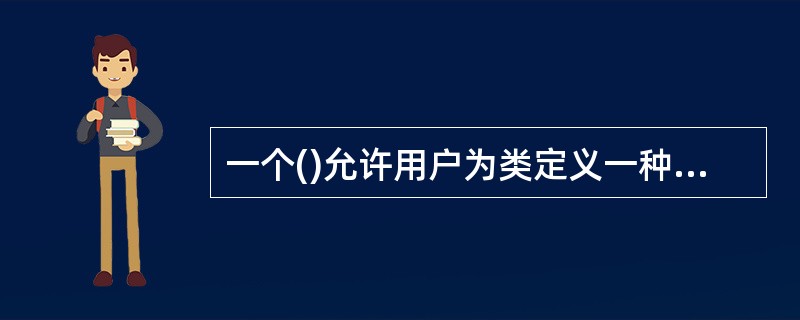 一个()允许用户为类定义一种模式,使得类中的某些数据成员、某些成员函数的参数和返