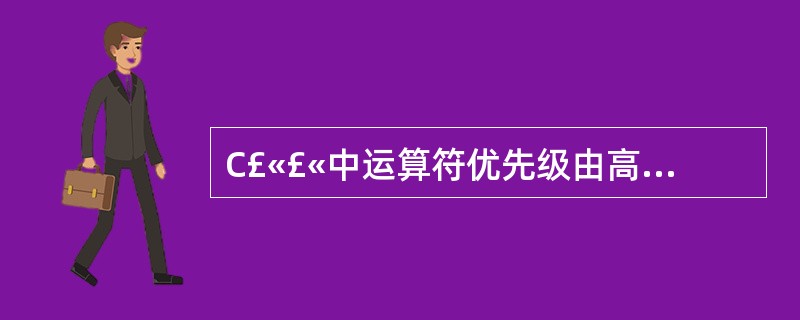 C£«£«中运算符优先级由高到低排列正确的是()。