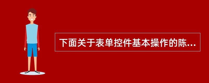 下面关于表单控件基本操作的陈述中,______是不正确的