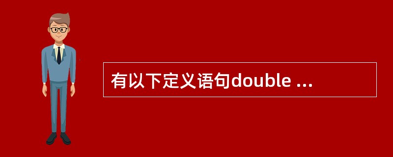 有以下定义语句double a,b;int w;long c;若各变量已正确赋值