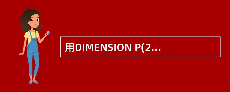 用DIMENSION P(2)定义了一个数组,紧接着执行命令?TYPE(‘P(1