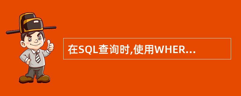 在SQL查询时,使用WHERE子句指出的是_________。