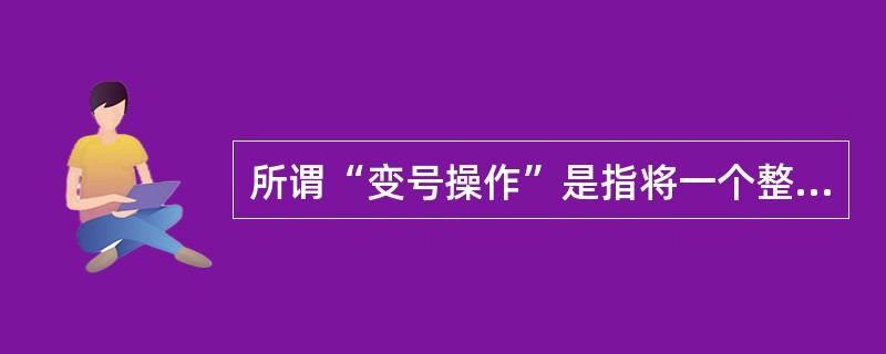 所谓“变号操作”是指将一个整数变成绝对值相同但符号相反的另一个整数。假设使用补码