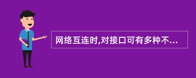 网络互连时,对接口可有多种不同的选择。下列哪…—种连接是将网关视为网络的接口处理