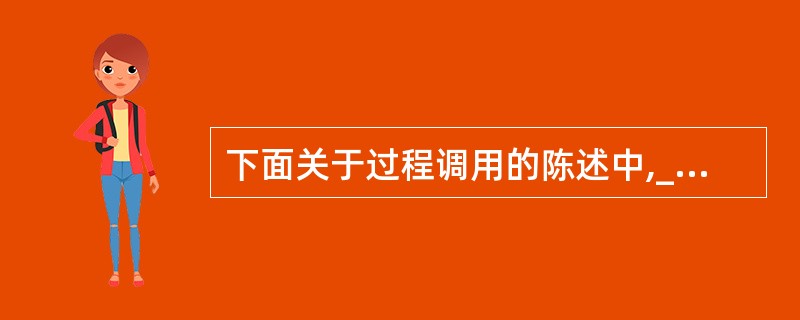下面关于过程调用的陈述中,_________是正确的。