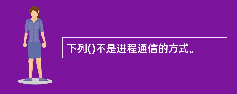 下列()不是进程通信的方式。