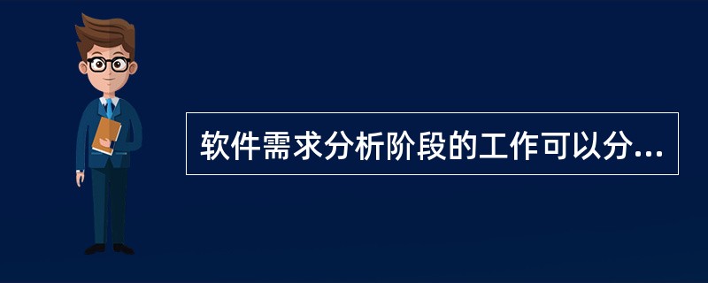 软件需求分析阶段的工作可以分为4个方面:需求获取、需求分析、编写需求分析说明书和