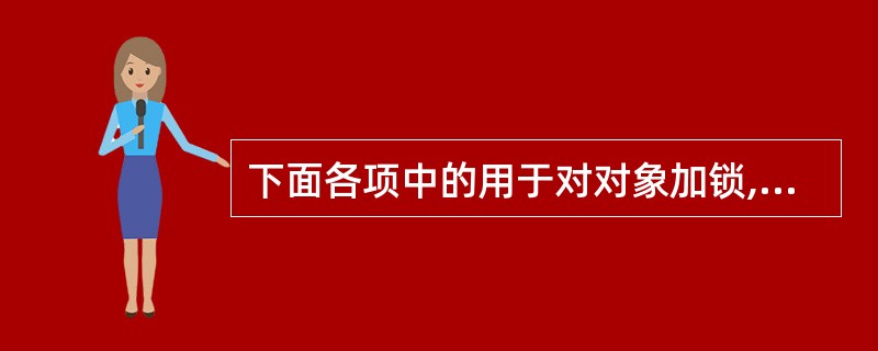 下面各项中的用于对对象加锁,从而使得对对象的访问是排他的关键字为()。