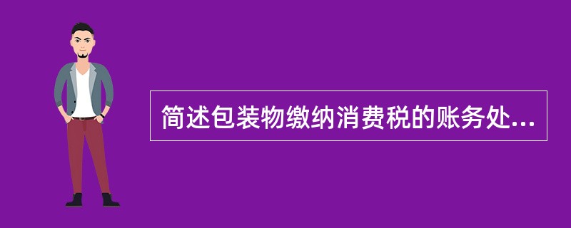 简述包装物缴纳消费税的账务处理。