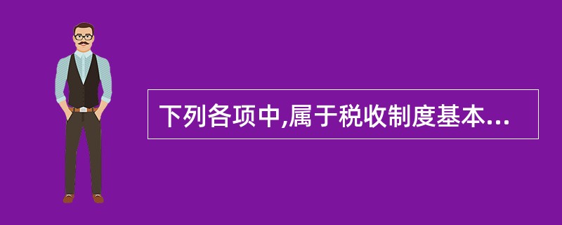 下列各项中,属于税收制度基本构成要素的有( )。