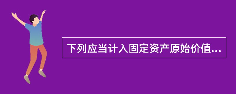 下列应当计入固定资产原始价值核算的是()。