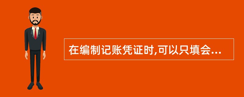 在编制记账凭证时,可以只填会计科目编号,不填会计科目的名称,以简化工作。() -