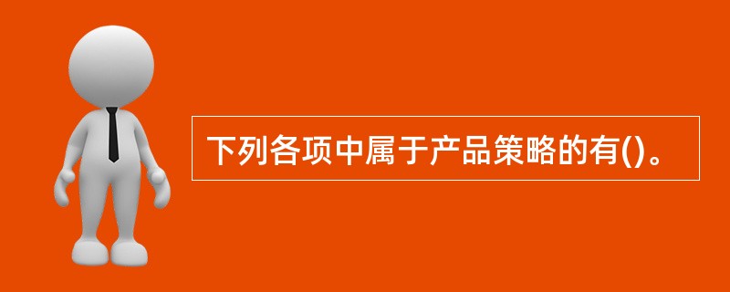 下列各项中属于产品策略的有()。