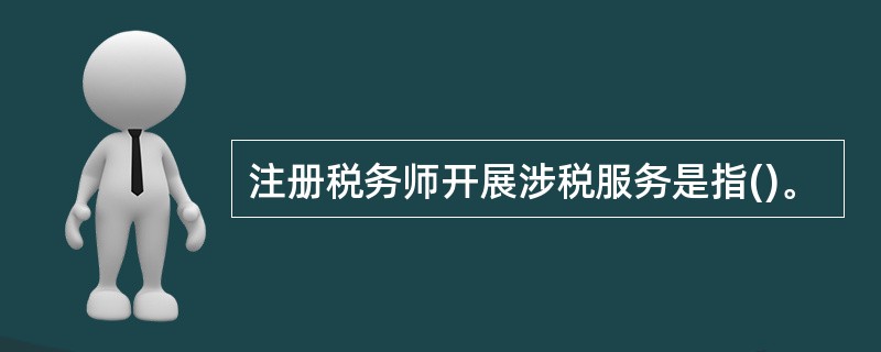 注册税务师开展涉税服务是指()。