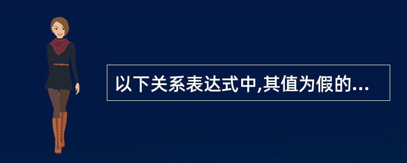 以下关系表达式中,其值为假的是______。