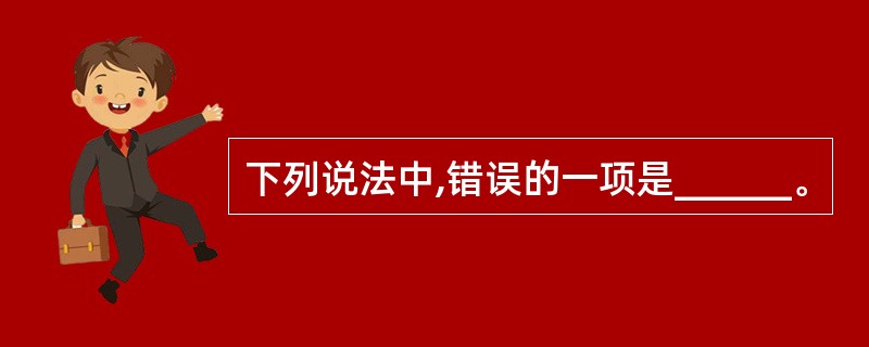 下列说法中,错误的一项是______。