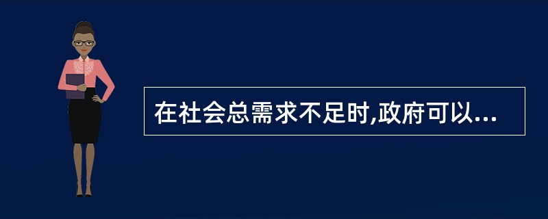 在社会总需求不足时,政府可以(),扩大社会需求。