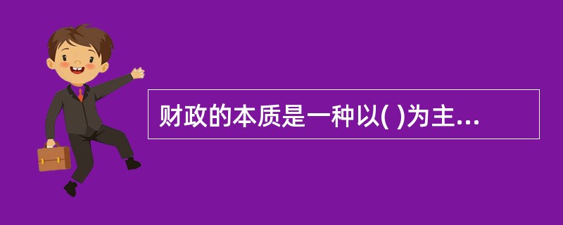 财政的本质是一种以( )为主体的分配关系。