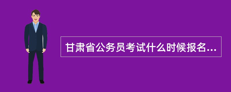 甘肃省公务员考试什么时候报名呀?