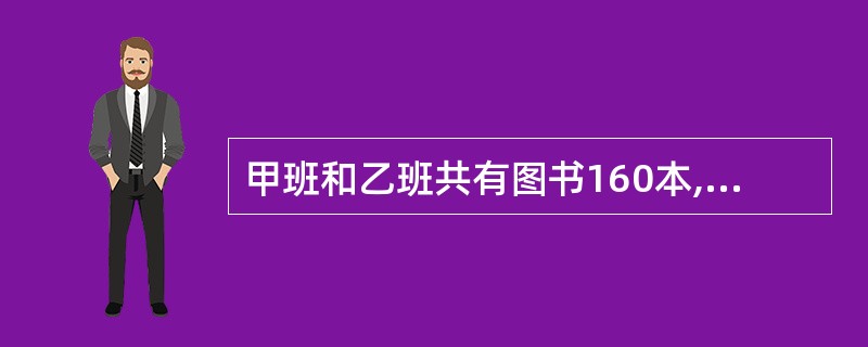 甲班和乙班共有图书160本,甲班的图书是乙班的3倍,甲班和乙班各有图书多少本?