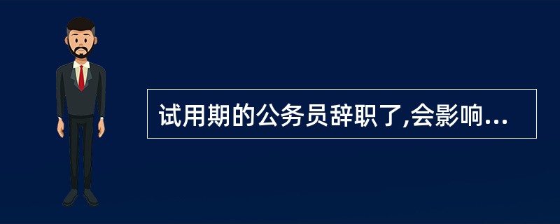 试用期的公务员辞职了,会影响再次考公务员吗?