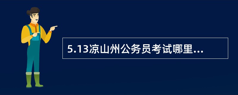 5.13凉山州公务员考试哪里有答案啊?