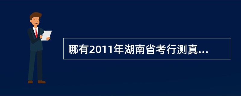 哪有2011年湖南省考行测真题及答案解析啊????