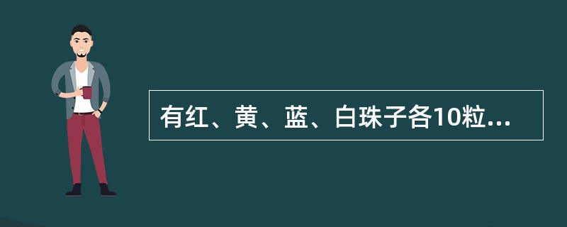 有红、黄、蓝、白珠子各10粒,装在一个袋子里,为了保证摸出的珠子有两颗颜色 相同