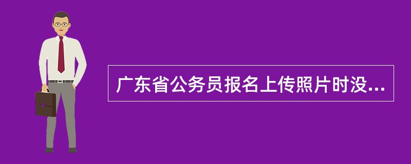 广东省公务员报名上传照片时没有预览了吗