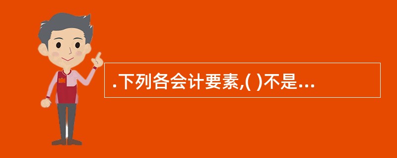 .下列各会计要素,( )不是反映财务状况的会计要素。