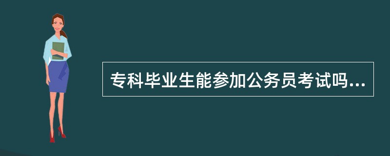 专科毕业生能参加公务员考试吗? 我是学机械制造与自动化的