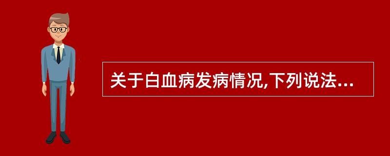 关于白血病发病情况,下列说法错误的是