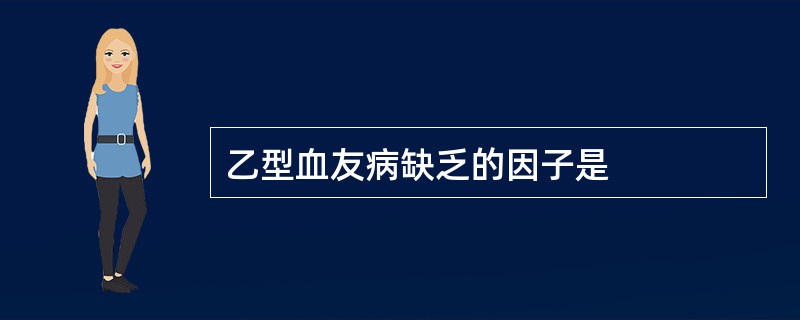 乙型血友病缺乏的因子是