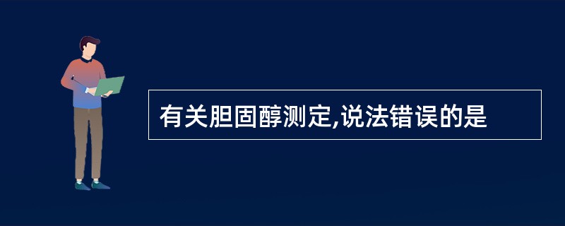 有关胆固醇测定,说法错误的是
