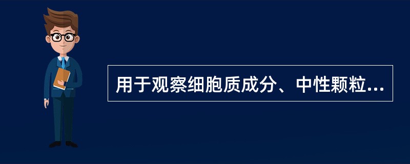 用于观察细胞质成分、中性颗粒的首选染色方法是