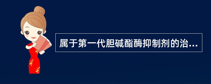 属于第一代胆碱酯酶抑制剂的治疗老年痴呆药是