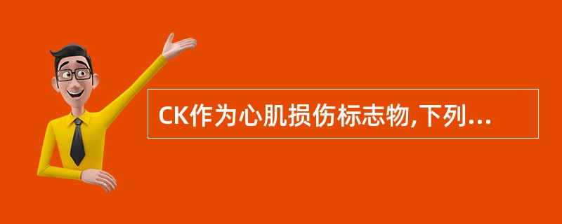 CK作为心肌损伤标志物,下列哪项叙述不正确