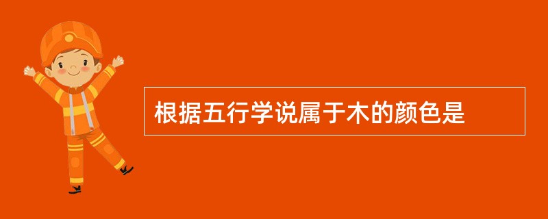 根据五行学说属于木的颜色是