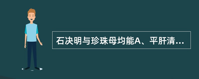 石决明与珍珠母均能A、平肝清肝明目B、平肝镇惊安神C、平肝润肠通便D、平肝收湿敛