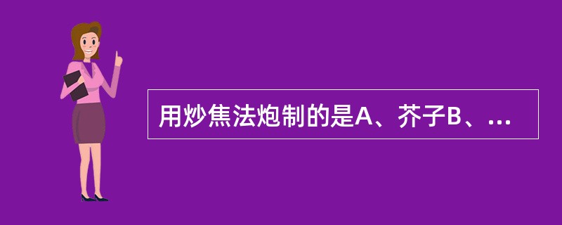 用炒焦法炮制的是A、芥子B、莱菔子C、干姜D、僵蚕E、山楂