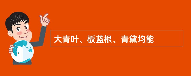 大青叶、板蓝根、青黛均能